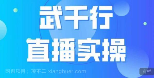 【第3653期】武千行直播实操课，账号定位、带货账号搭建、选品等