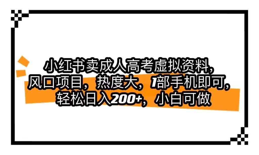  【第3667期】小红书卖成人高考虚拟资料，风口项目，热度大，1部手机即可，轻松日入200+