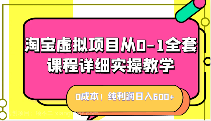 【第3672期】0成本！纯利润日入600+，淘宝虚拟项目从0-1全套课程详细实操教学，小白也能操作