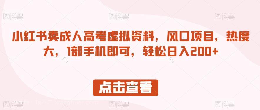 【第3692期】小红书卖成人高考虚拟资料，风口项目，热度大，1部手机即可，轻松日入200+【揭秘】