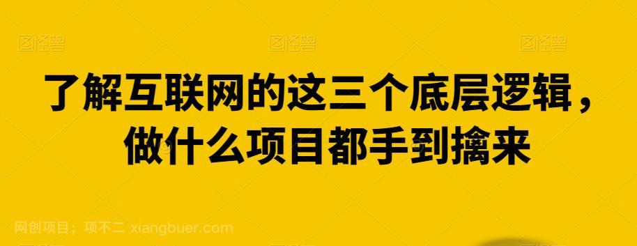 【第3698期】了解互联网的这三个底层逻辑，做什么项目都手到擒来