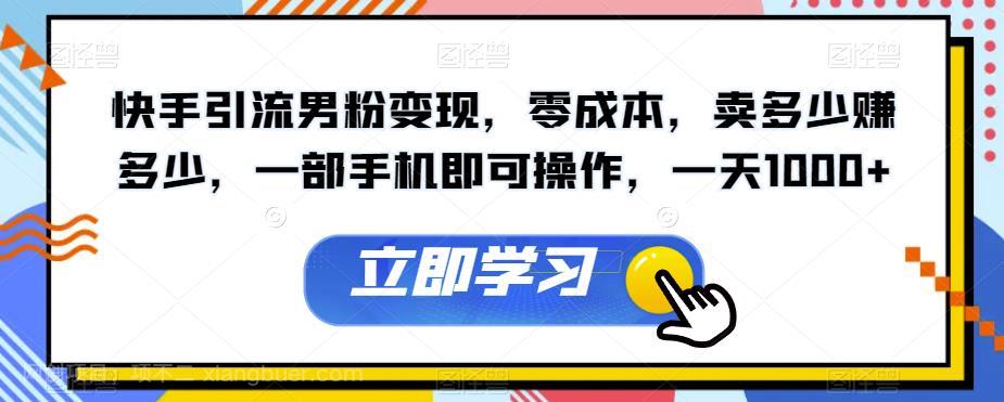 【第3701期】快手引流男粉变现，零成本，卖多少赚多少，一部手机即可操作，一天1000+【揭秘】