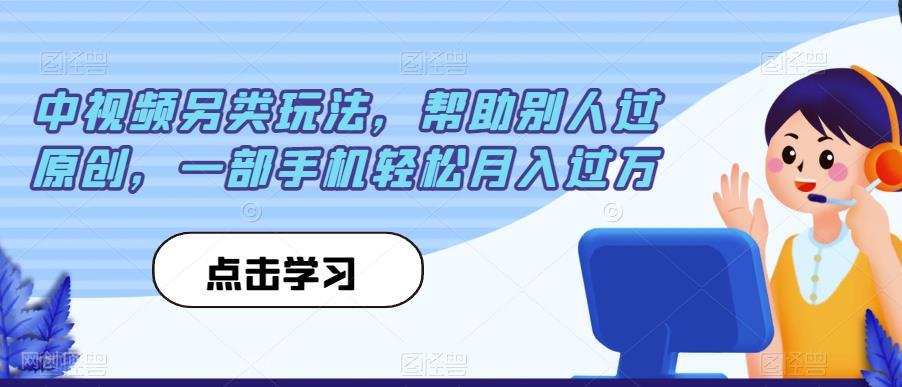 【第3702期】中视频另类玩法，帮助别人过原创，一部手机轻松月入过万【揭秘】