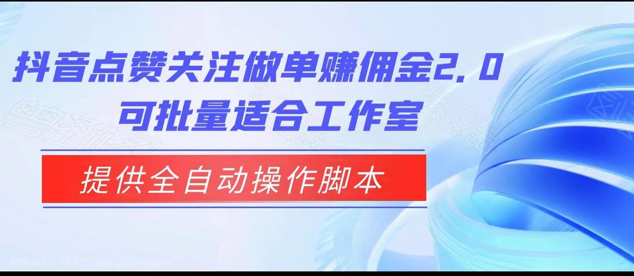 【第3726期】抖音点赞关注做单赚佣金2.0，提供全自动操作脚本、适合工作室可批量