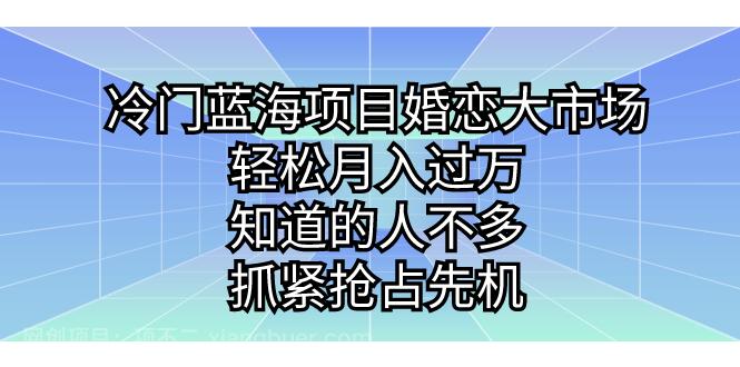 【第3729期】冷门蓝海项目婚恋大市场，轻松月入过万，知道的人不多，抓紧抢占先机。