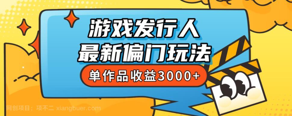 【第3806期】斥资8888学的游戏发行人最新偏门玩法，单作品收益3000+，新手很容易上手【揭秘】