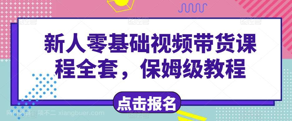 【第3808期】新人零基础短视频带货课程全套，保姆级教程