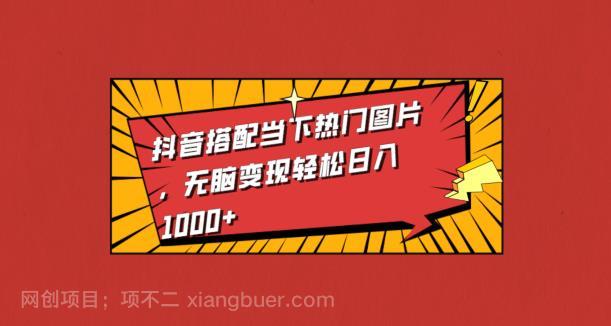 【第3817期】抖音搭配当下热门图片，无脑变现轻松日入1000+