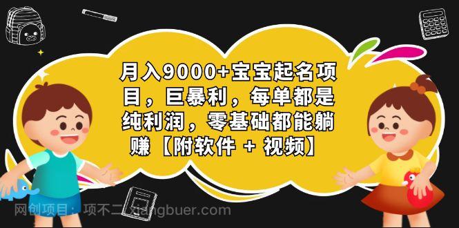 【第3835期】月入9000+宝宝起名项目，巨暴利 每单都是纯利润，0基础躺赚【附软件+视频】