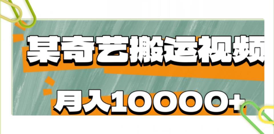 【第3838期】爱奇艺无脑搬运视频零成本易上手副业小项目，月收益10000+