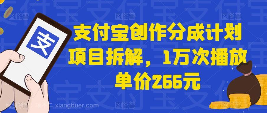 【第3839期】支付宝创作分成计划项目拆解，1万次播放单价266元