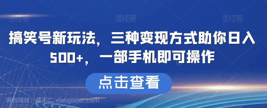 【第3844期】搞笑号新玩法，三种变现方式助你日入500+，一部手机即可操作【揭秘】