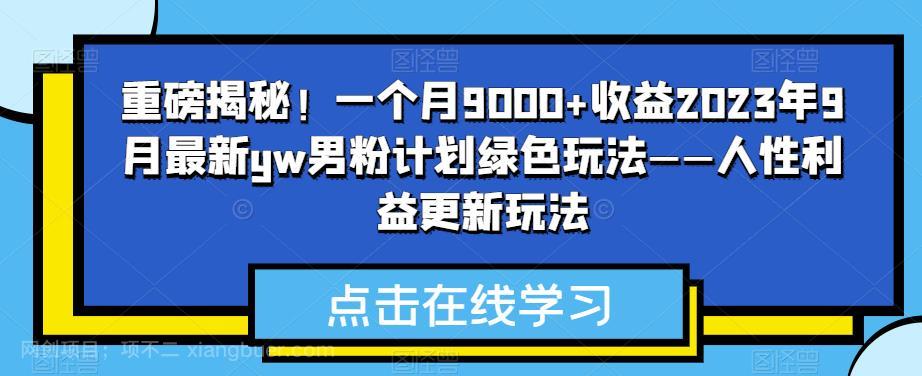 【第3848期】重磅揭秘！一个月9000+收益2023年9月最新yw男粉计划绿色玩法——人性利益更新玩法