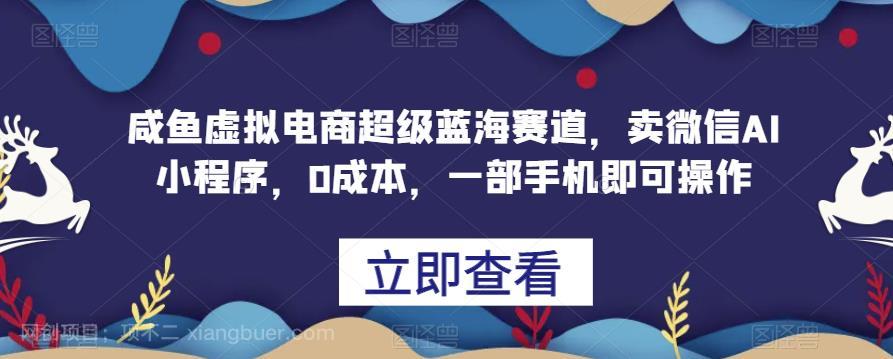 【第3857期】咸鱼虚拟电商超级蓝海赛道，卖微信AI小程序，0成本，一部手机即可操作