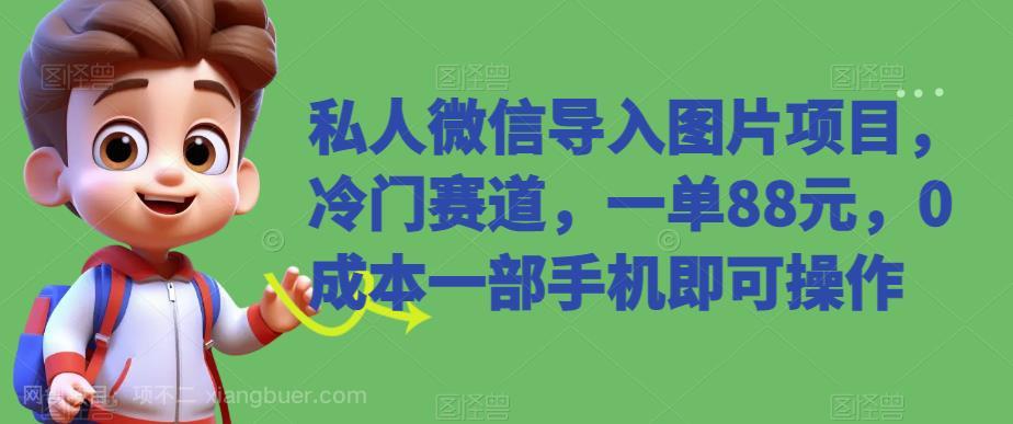 【第3885期】私人微信导入图片项目，冷门赛道，一单88元，0成本一部手机即可操作