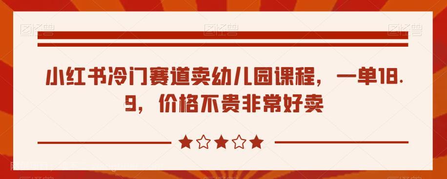 【第3894期】小红书冷门赛道卖幼儿园课程，一单18.9，价格不贵非常好卖