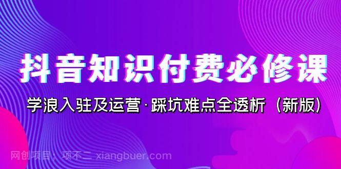 【第3899期】抖音·知识付费·必修课，学浪入驻及运营·踩坑难点全透析（2023新版）