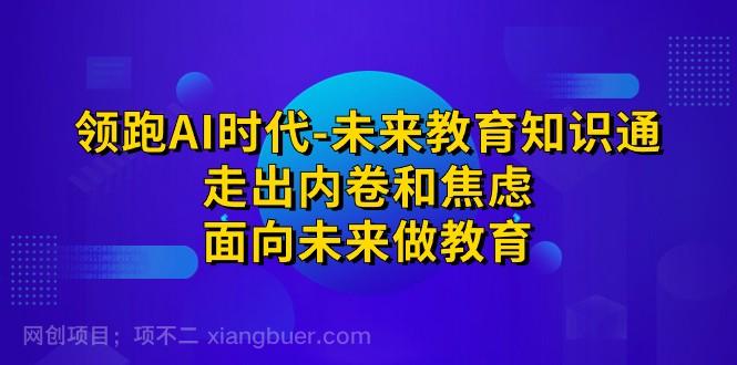 【第3907期】领跑·AI时代-未来教育·知识通：走出内卷和焦虑，面向未来做教育