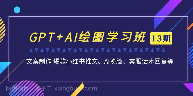 【第3922期】GPT+AI绘图学习班【13期更新】 文案制作 爆款小红书推文、AI换脸、客服话术