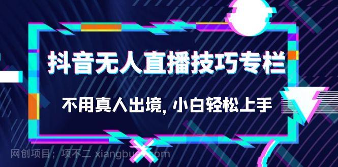 【第3931期】抖音无人直播技巧专栏，不用真人出境，小白轻松上手（27节）