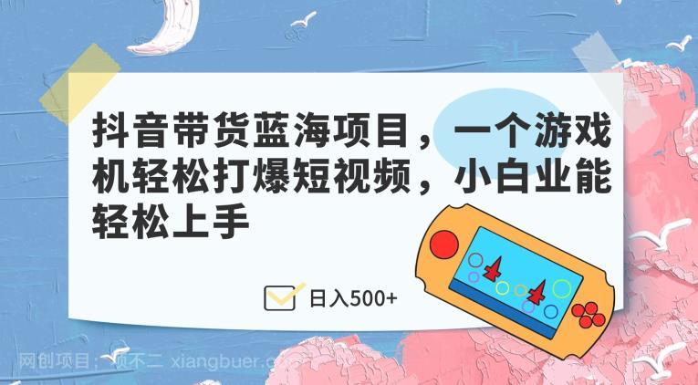 【第3941期】抖音带货蓝海项目，一个游戏机轻松打爆短视频，小白业能轻松上手