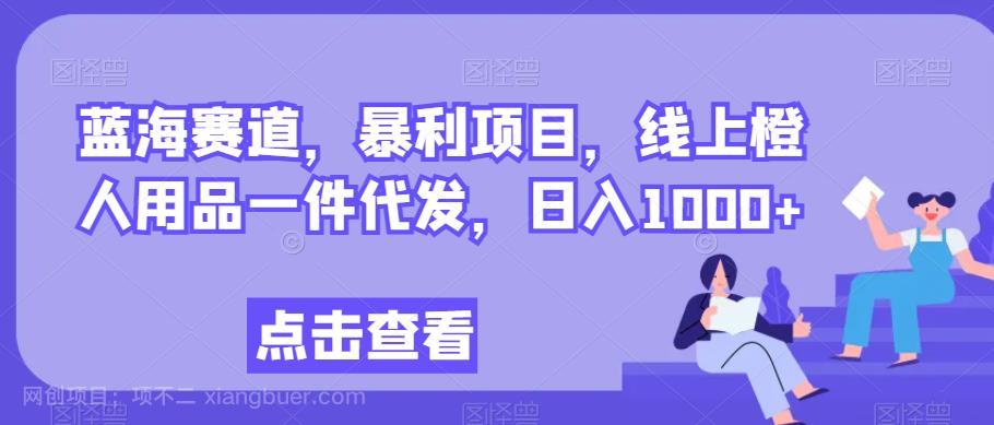 【第3942期】蓝海赛道，暴利项目，线上橙人用品一件代发，日入1000+