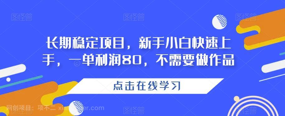 【第3949期】长期稳定项目，新手小白快速上手，一单利润80，不需要做作品