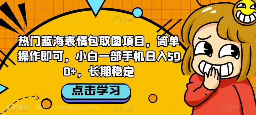 【第3951期】热门蓝海表情包取图项目，简单操作即可，小白一部手机日入500+，长期稳定