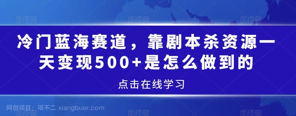 【第3952期】冷门蓝海赛道，靠剧本杀资源一天变现500+是怎么做到的