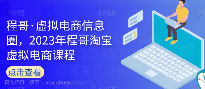 【第3971期】程哥·虚拟电商信息圈，2023年程哥淘宝虚拟电商课程