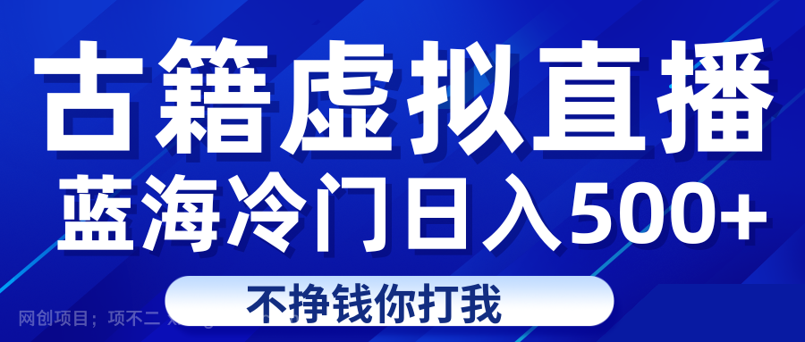 【第3978期】蓝海冷门项目虚拟古籍直播日入500+轻轻松松上车吃肉