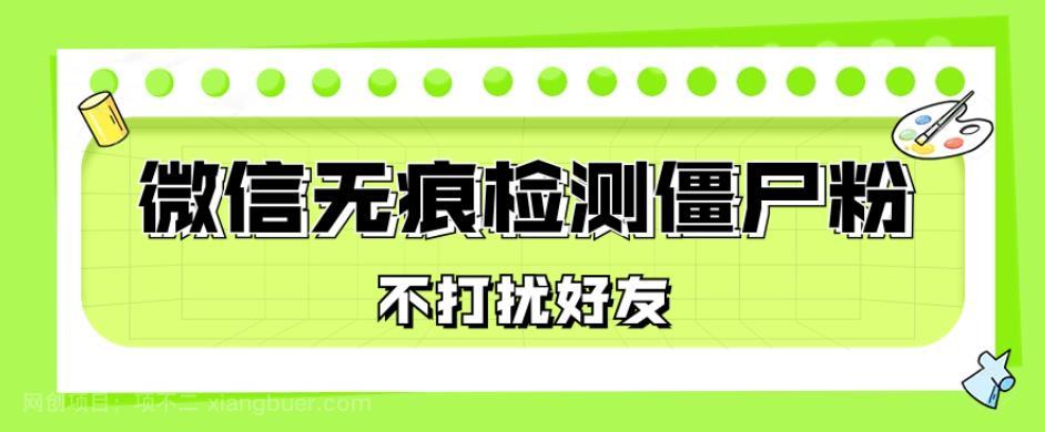 【第3982期】微信无痕检测僵尸粉，操作简单，两个命令即可自动检测僵尸粉