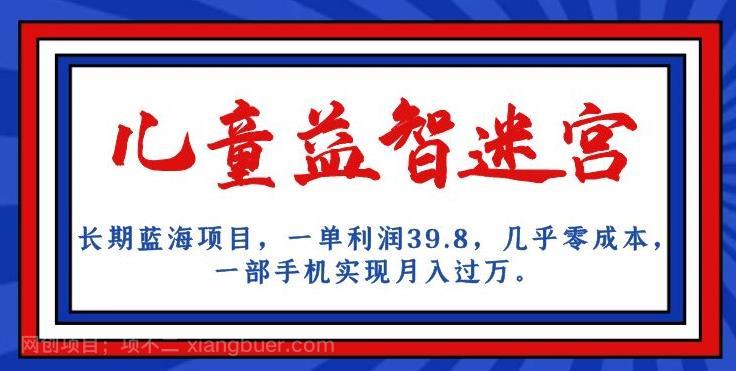 【第3986期】长期蓝海项目，儿童益智迷宫，一单利润39.8，几乎零成本，一部手机实现月入过万