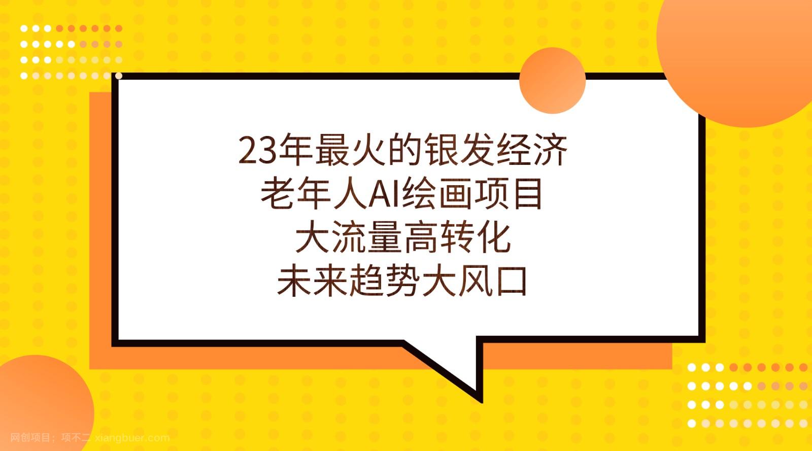 【第3996期】23年最火的银发经济，老年人AI绘画项目，大流量高转化，未来趋势大风口