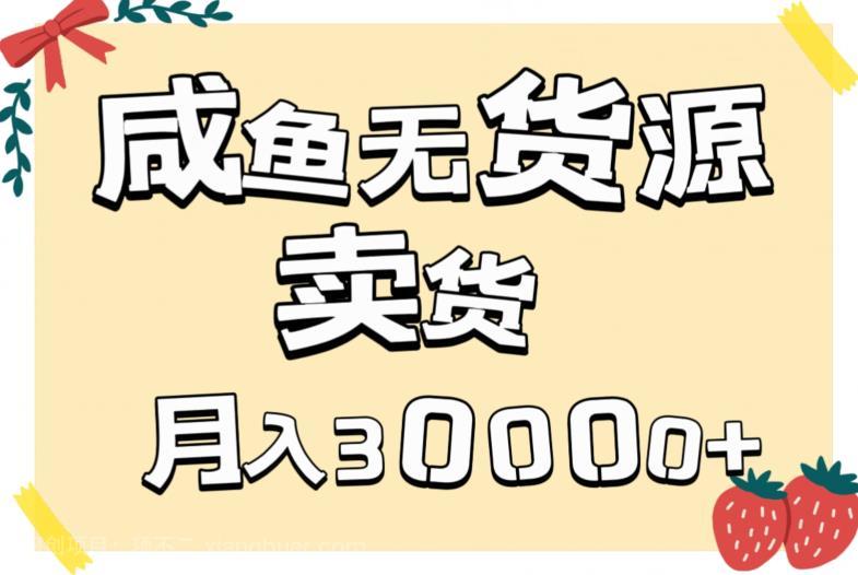 【第4020期】副业咸鱼无货源卖货详细教程，有手就会，月入3000+