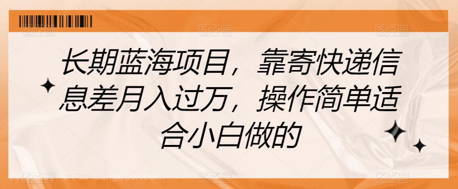 【第4022期】长期蓝海项目，靠寄快递信息差月入过万，操作简单适合小白做的【揭秘】