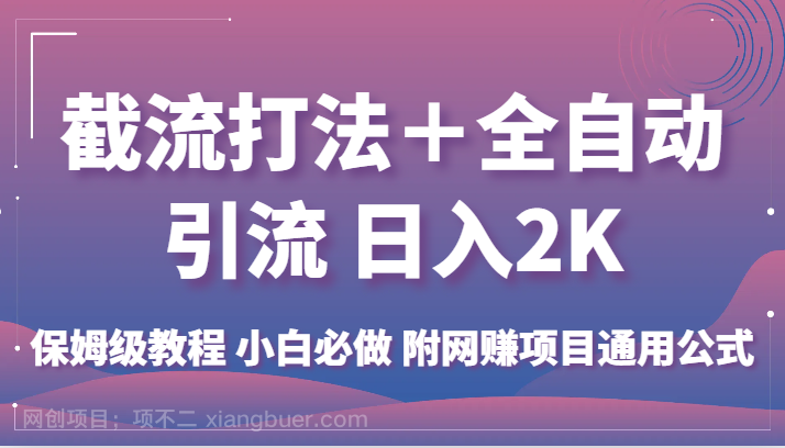 【第4040期】截流打法＋全自动引流 日入2K 保姆级教程 小白必做 附网赚项目通用公式