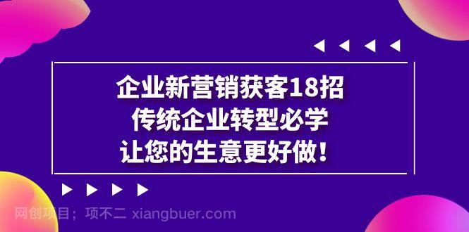 【第4043期】企业·新营销·获客18招，传统企业·转型必学，让您的生意更好做