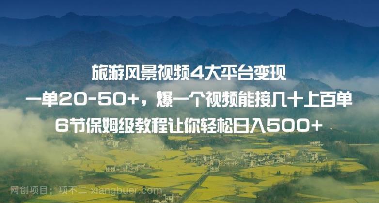 【第4041期】旅游风景视频4大平台变现单20-50+，爆一个视频能接几十上百单6节保姆级教程让你轻松日入500+