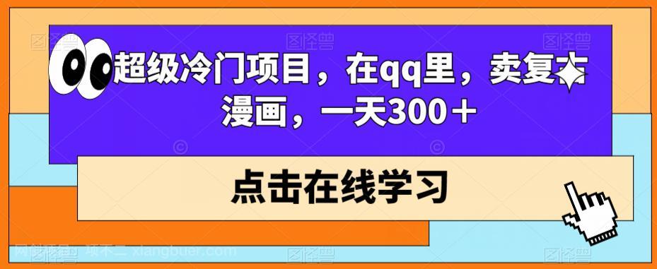 【第4044期】超级冷门项目，在qq里，卖复古漫画，一天300＋