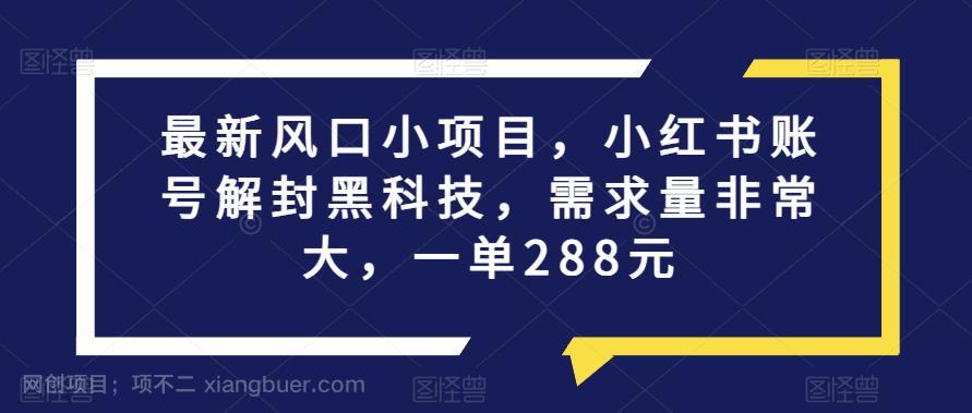 【第4049期】最新风口小项目，小红书账号解封黑科技，需求量非常大，一单288元