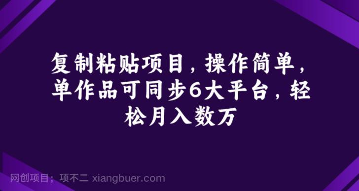 【第4053期】复制粘贴项目，操作简单，单作品可同步6大平台，轻松月入数万