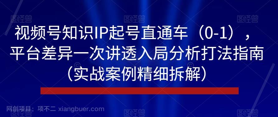 【第4063期】视频号知识IP起号直通车（0-1），平台差异一次讲透入局分析打法指南（实战案例精细拆解）