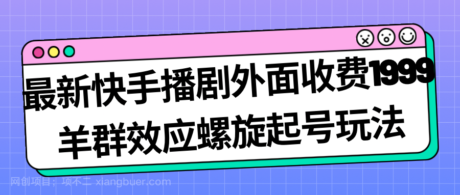 【第4082期】最新快手播剧外面收费1999羊群效应螺旋起号玩法配合流量日入几百完全没问题