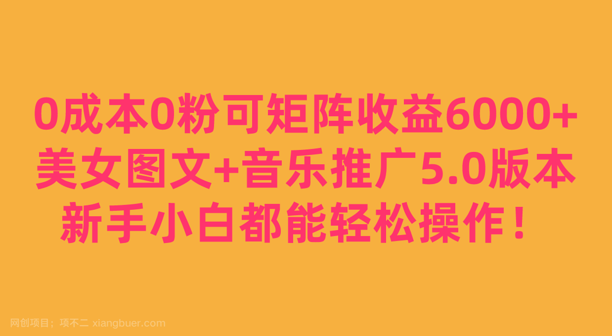 【第4083期】0成本0粉可矩阵月收益6000+，美女图文+音乐推广5.0版本，新手小白都能轻松操作！