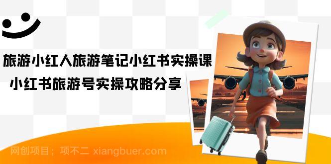 【第4089期】旅游小红人-旅游笔记小红书实操课，小红书旅游号实操攻略分享（8节课）