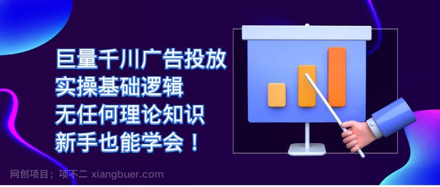 【第4095期】巨量千川广告投放：实操基础逻辑，无任何理论知识，新手也能学会！