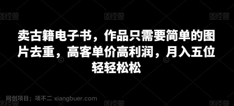 【第4111期】卖古籍电子书，作品只需要简单的图片去重，高客单价高利润，月入五位轻轻松松