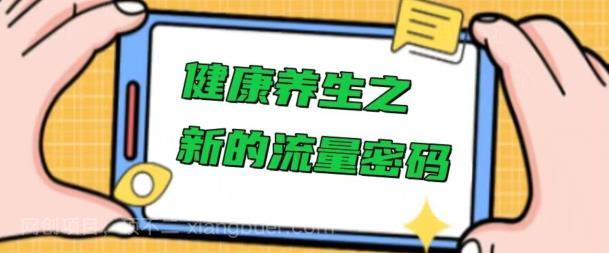 【第4112期】健康养生之解锁新的流量密码，操作简单不费脑