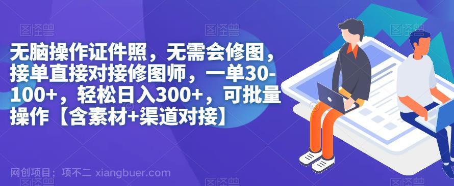 【第4134期】无脑操作证件照，无需会修图，轻松日入300+，可批量操作【含素材+渠道对接】